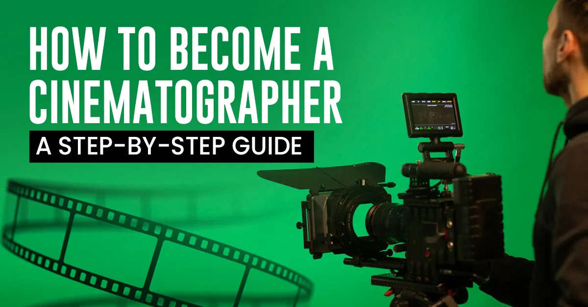 How To Become A Cinematographer: A Step-By-Step Guide  