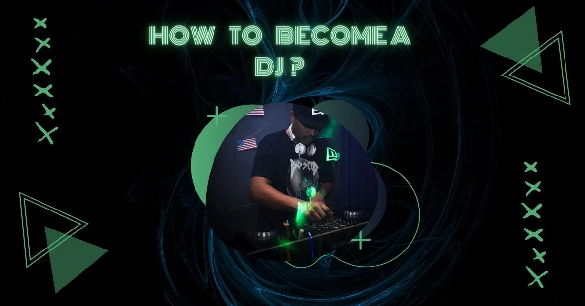 How to Become a DJ: A Complete Guide to Kick start Your Journey  