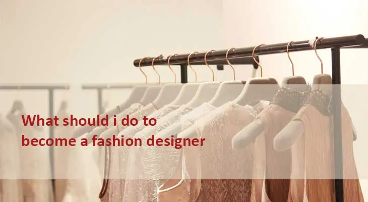 What should I do to become a Fashion Designer? 