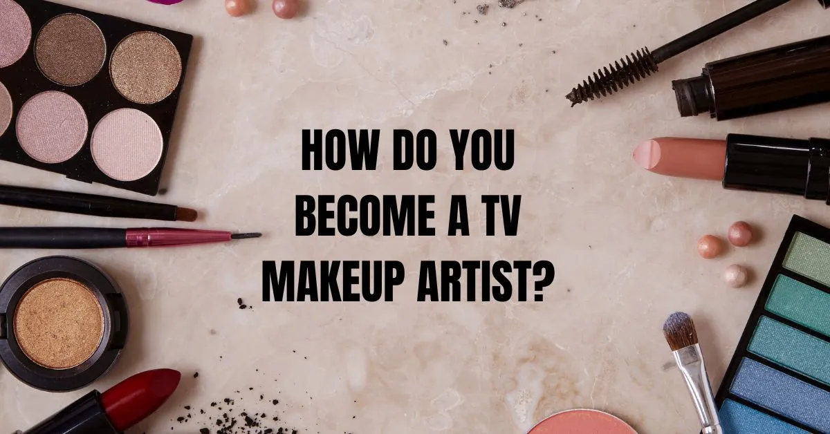 How to Become a TV Makeup Artist: A Step-by-Step Guide  