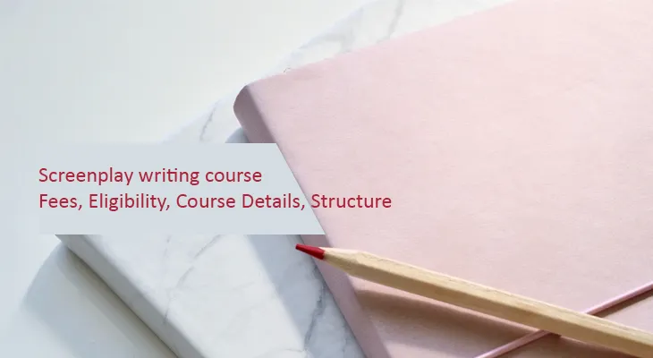 Screenplay writing course - Fees, Eligibility, Course Details, Structure 