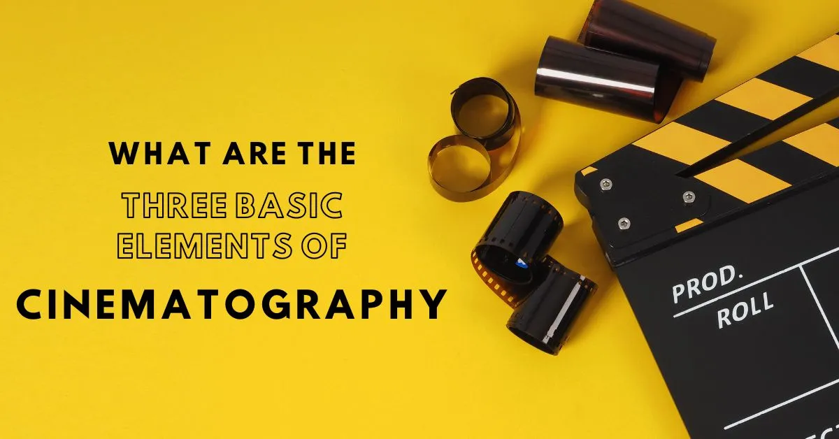 What Are the Three Basic Elements of Cinematography  